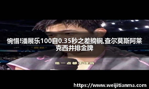 惋惜!潘展乐100自0.35秒之差摘铜,查尔莫斯阿莱克西并排金牌